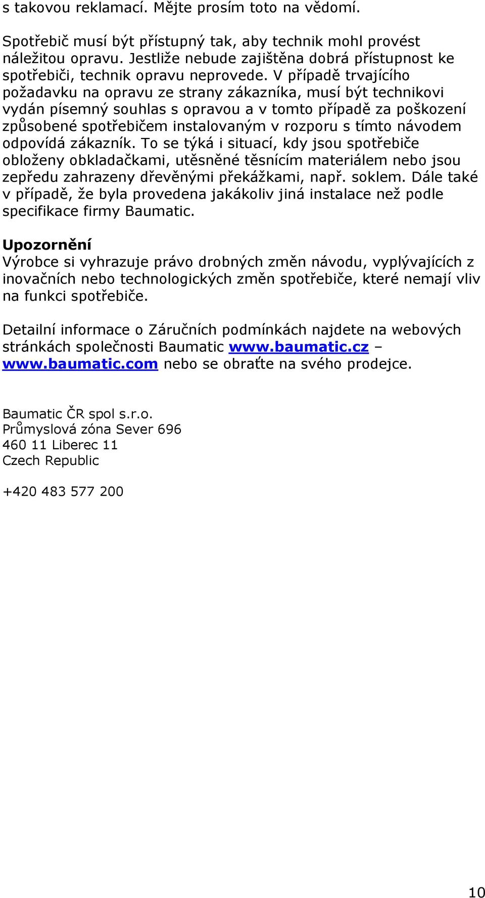 V případě trvajícího požadavku na opravu ze strany zákazníka, musí být technikovi vydán písemný souhlas s opravou a v tomto případě za poškození způsobené spotřebičem instalovaným v rozporu s tímto