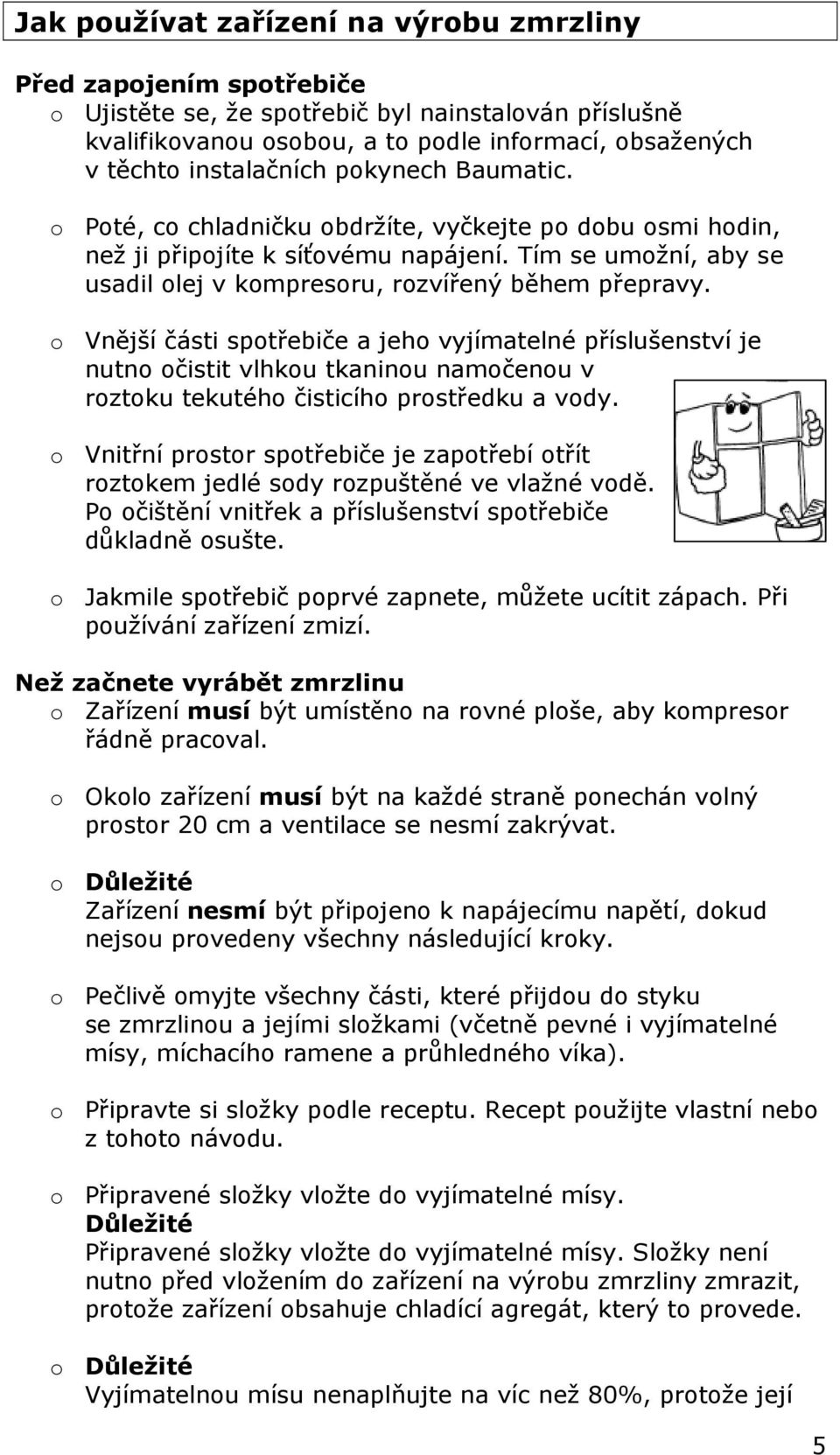 o Vnější části spotřebiče a jeho vyjímatelné příslušenství je nutno očistit vlhkou tkaninou namočenou v roztoku tekutého čisticího prostředku a vody.
