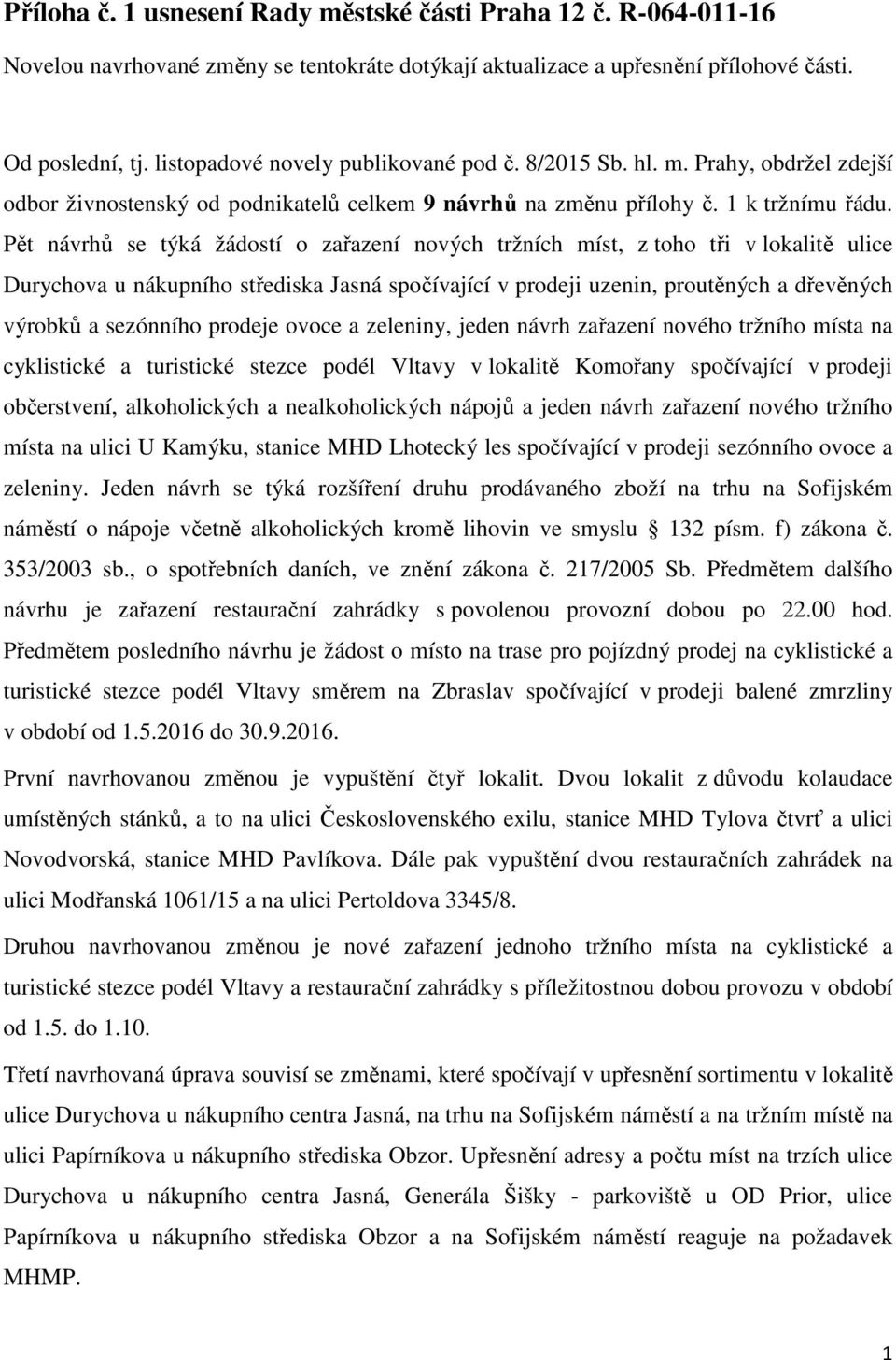 Pět návrhů se týká žádostí o zařazení nových tržních míst, z toho tři v lokalitě ulice Durychova u nákupního střediska Jasná spočívající v prodeji uzenin, proutěných a dřevěných výrobků a sezónního