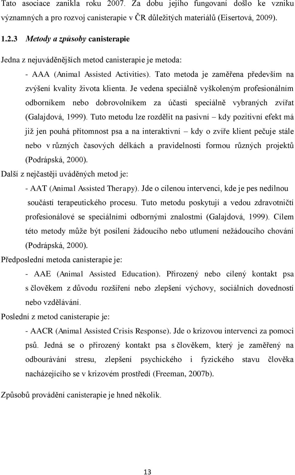 Tuto metodu lze rozdělit na pasivní kdy pozitivní efekt má již jen pouhá přítomnost psa a na interaktivní kdy o zvíře klient pečuje stále nebo v různých časových délkách a pravidelnosti formou