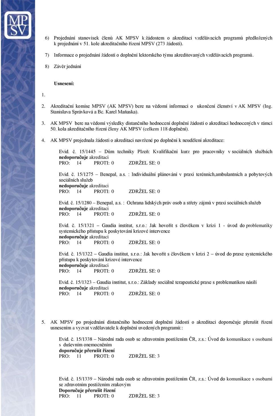 Akreditační komise MPSV (AK MPSV) bere na vědomí informaci o ukončení členství v AK MPSV (Ing. Stanislava Správková a Bc. Karel Maňaska). 3.