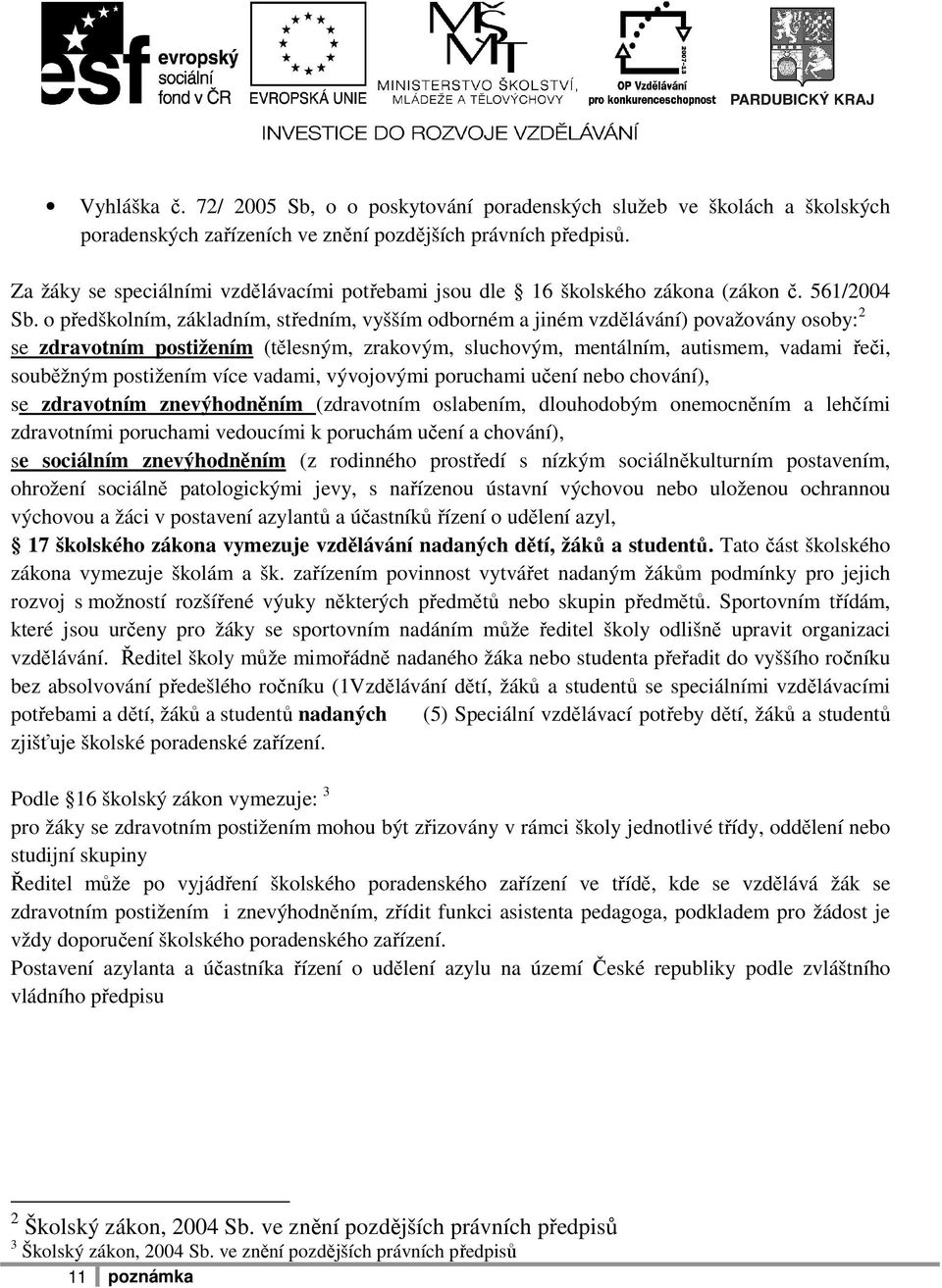 o předškolním, základním, středním, vyšším odborném a jiném vzdělávání) považovány osoby: 2 se zdravotním postižením (tělesným, zrakovým, sluchovým, mentálním, autismem, vadami řeči, souběžným