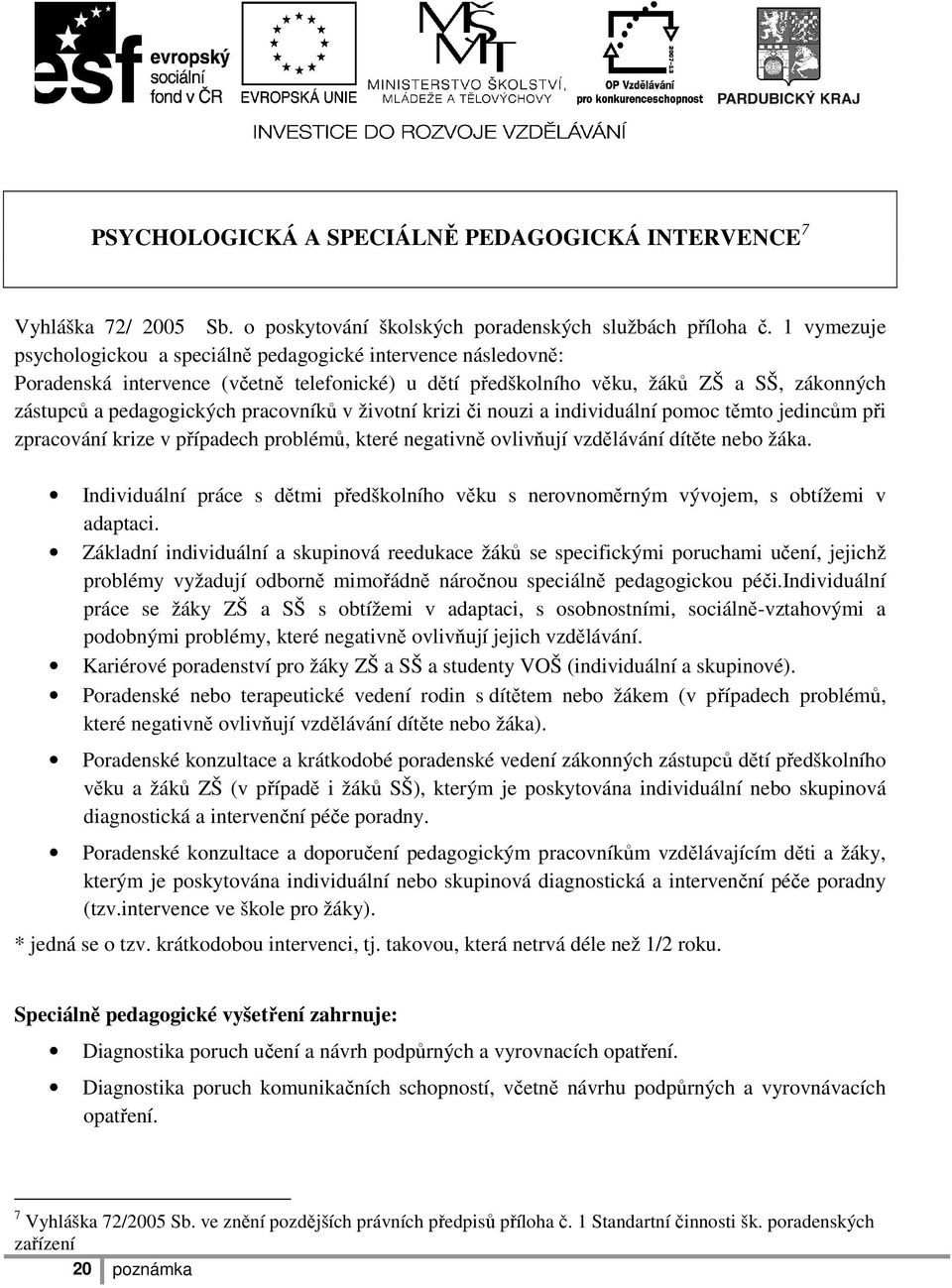 pracovníků v životní krizi či nouzi a individuální pomoc těmto jedincům při zpracování krize v případech problémů, které negativně ovlivňují vzdělávání dítěte nebo žáka.