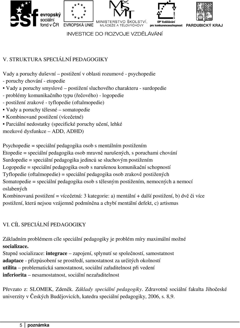 (specifické poruchy učení, lehké mozkové dysfunkce ADD, ADHD) Psychopedie = speciální pedagogika osob s mentálním postižením Etopedie = speciální pedagogika osob mravně narušených, s poruchami