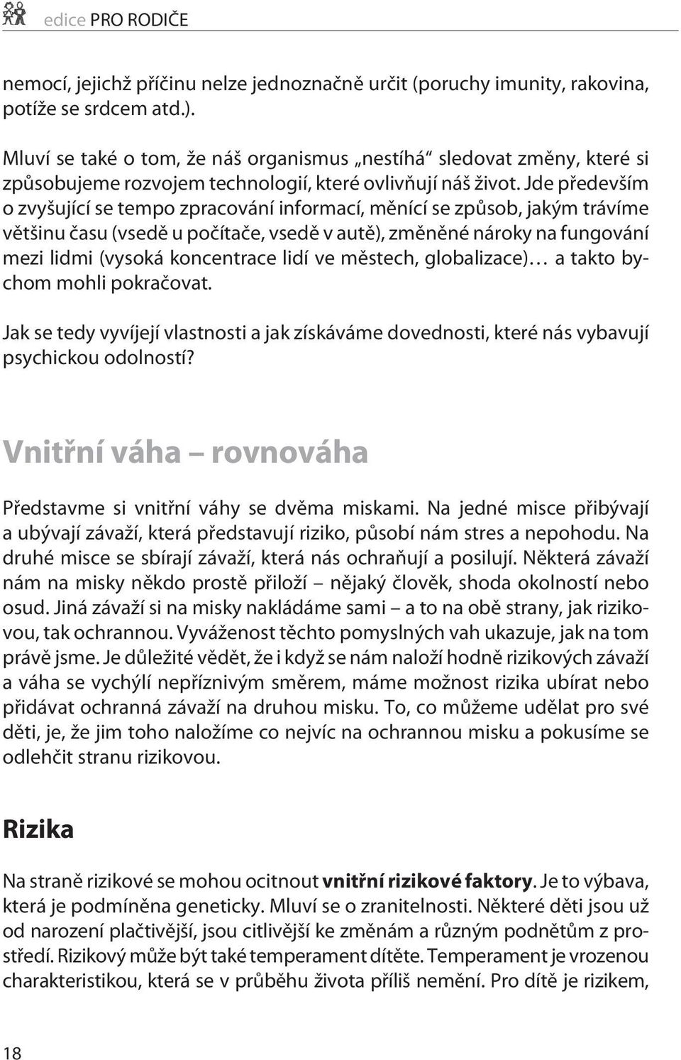 Jde pøedevším o zvyšující se tempo zpracování informací, mìnící se zpùsob, jakým trávíme vìtšinu èasu (vsedì u poèítaèe, vsedì v autì), zmìnìné nároky na fungování mezi lidmi (vysoká koncentrace lidí