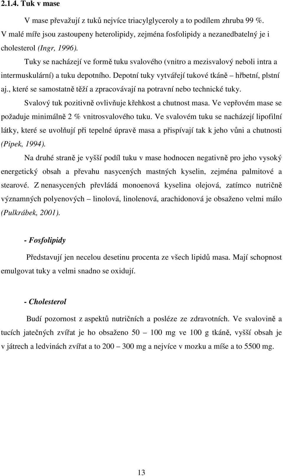 Tuky se nacházejí ve formě tuku svalového (vnitro a mezisvalový neboli intra a intermuskulární) a tuku depotního. Depotní tuky vytvářejí tukové tkáně hřbetní, plstní aj.