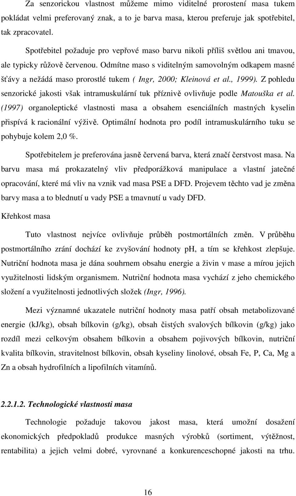 Odmítne maso s viditelným samovolným odkapem masné šťávy a nežádá maso prorostlé tukem ( Ingr, 2000; Kleinová et al., 1999).