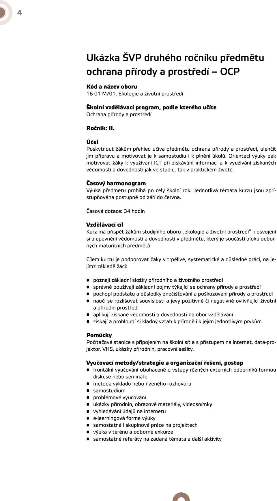 Orientací výuky pak motivovat žáky k využívání ICT při získávání informací a k využívání získaných vědomostí a dovedností jak ve studiu, tak v praktickém životě.