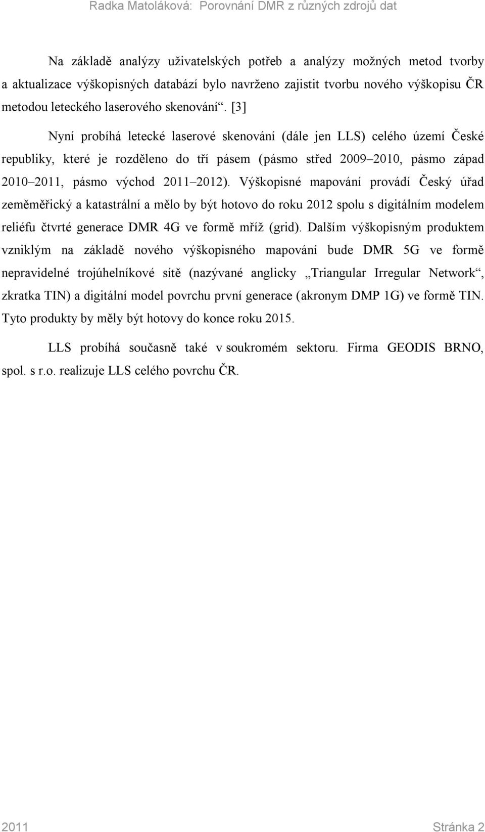 Výškopisné mapování provádí Český úřad zeměměřický a katastrální a mělo by být hotovo do roku 2012 spolu s digitálním modelem reliéfu čtvrté generace DMR 4G ve formě mříž (grid).