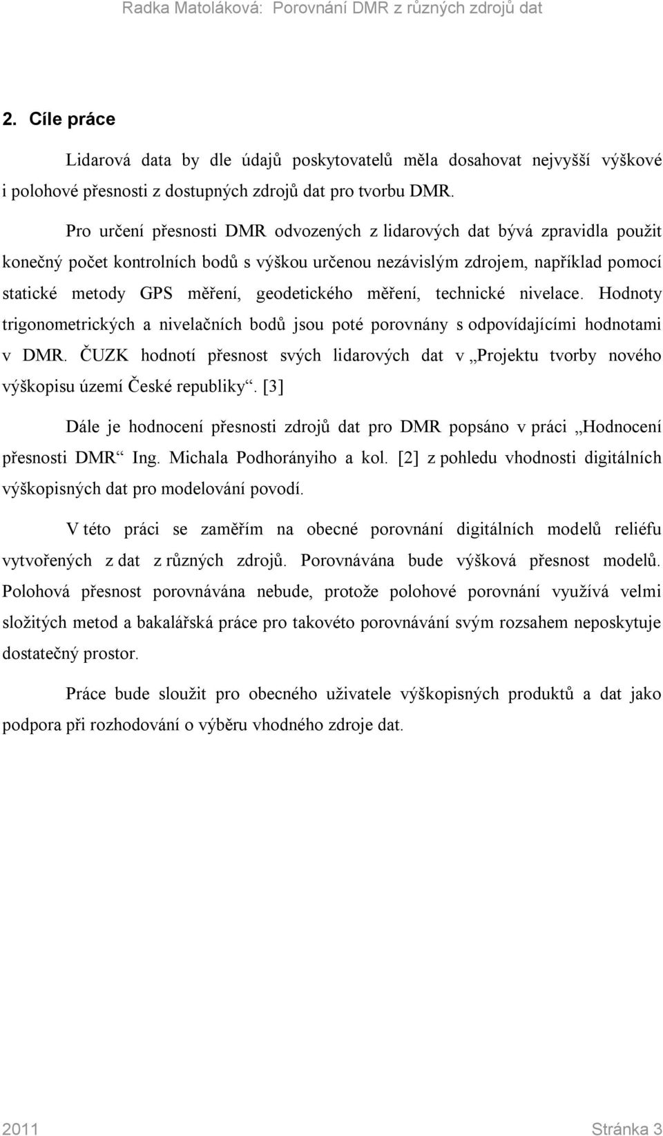 geodetického měření, technické nivelace. Hodnoty trigonometrických a nivelačních bodů jsou poté porovnány s odpovídajícími hodnotami v DMR.