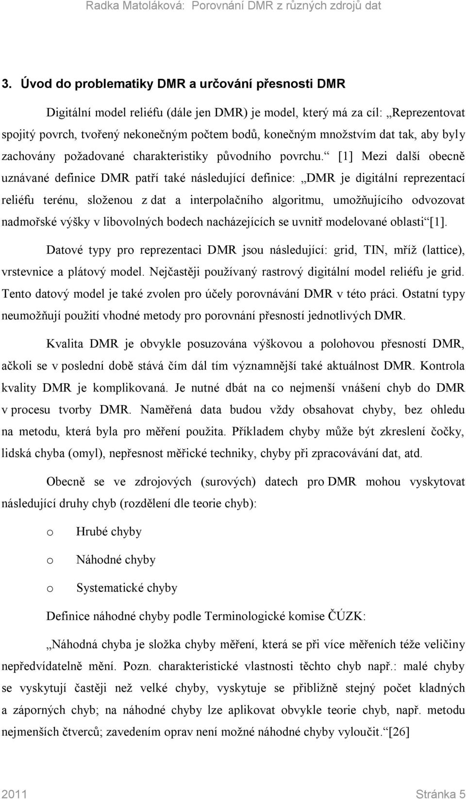 [1] Mezi další obecně uznávané definice DMR patří také následující definice: DMR je digitální reprezentací reliéfu terénu, složenou z dat a interpolačního algoritmu, umožňujícího odvozovat nadmořské