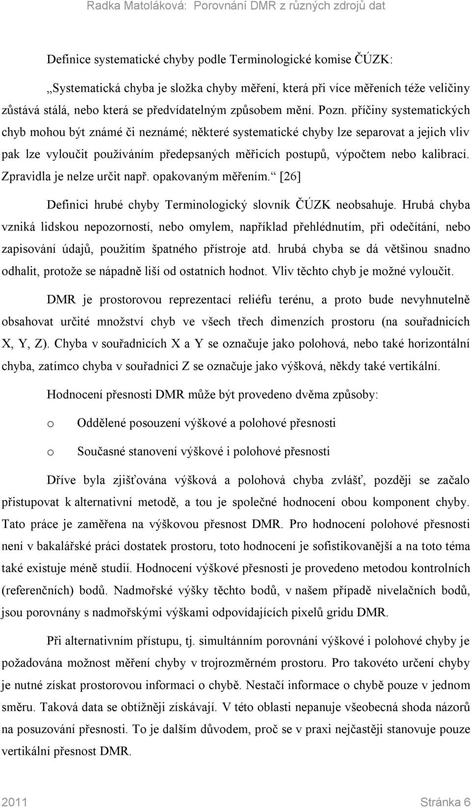 příčiny systematických chyb mohou být známé či neznámé; některé systematické chyby lze separovat a jejich vliv pak lze vyloučit používáním předepsaných měřicích postupů, výpočtem nebo kalibrací.