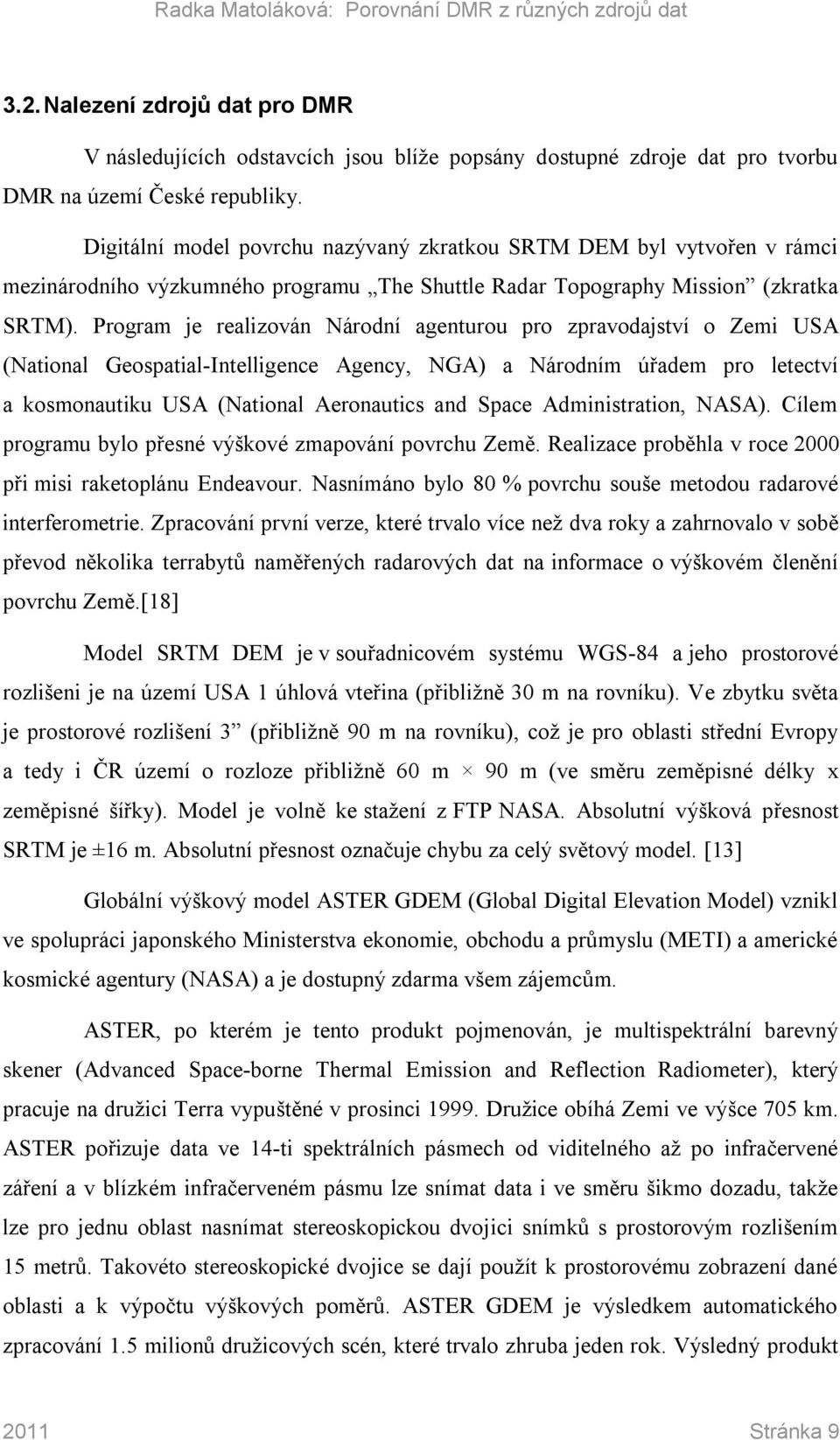 Program je realizován Národní agenturou pro zpravodajství o Zemi USA (National Geospatial-Intelligence Agency, NGA) a Národním úřadem pro letectví a kosmonautiku USA (National Aeronautics and Space