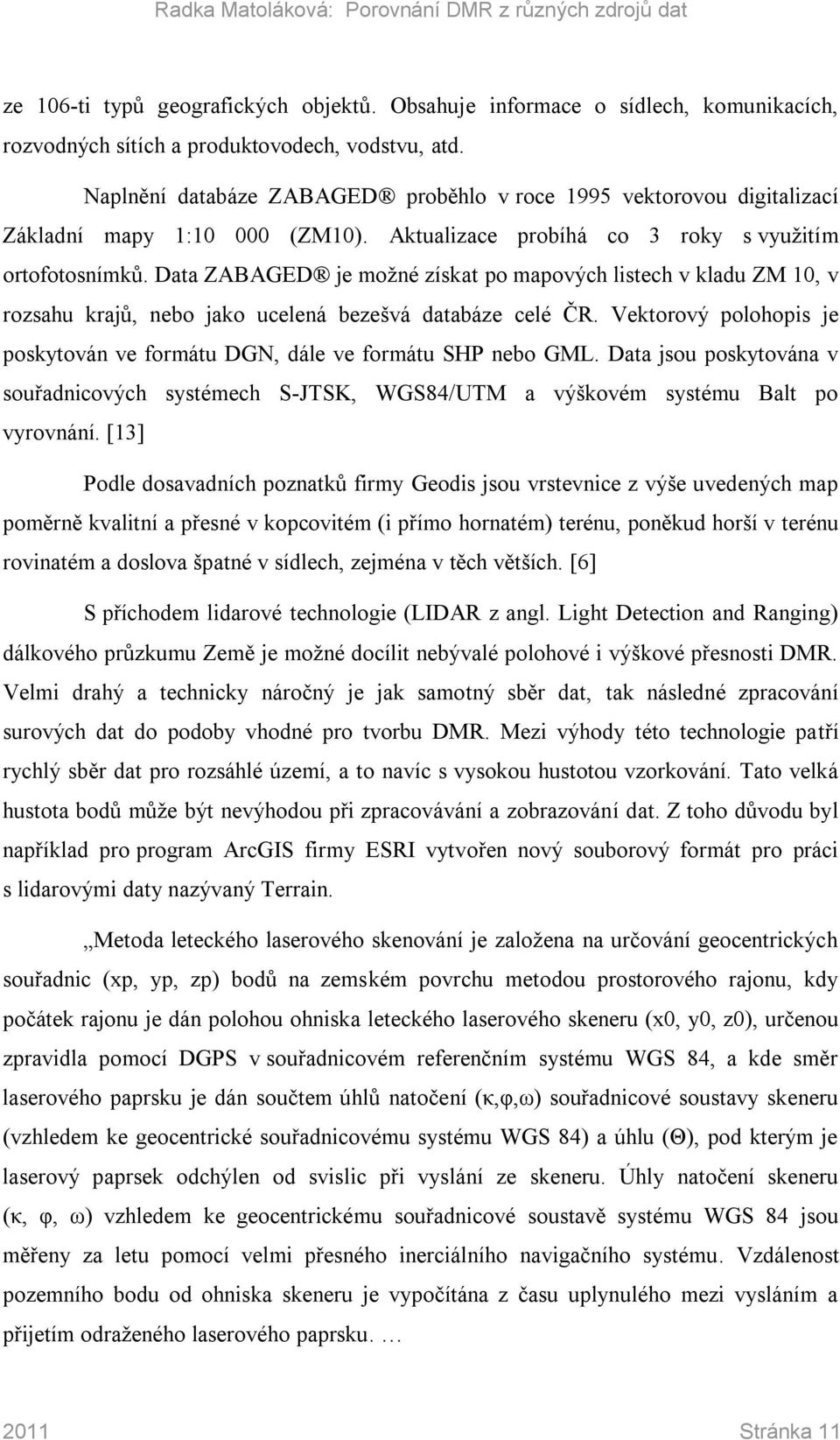 Data ZABAGED je možné získat po mapových listech v kladu ZM 10, v rozsahu krajů, nebo jako ucelená bezešvá databáze celé ČR.