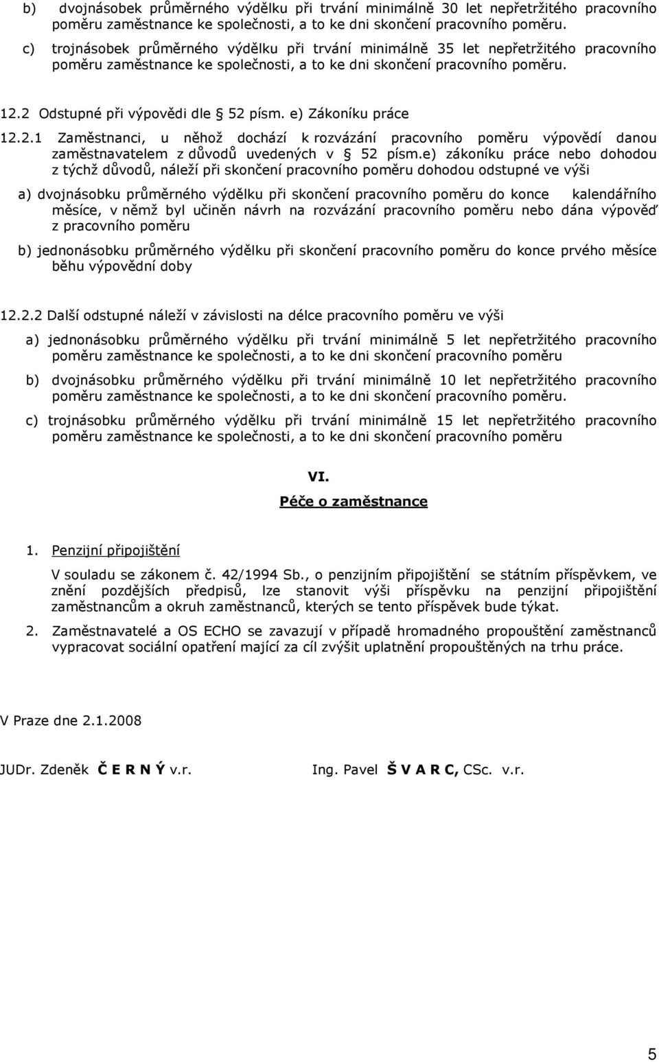 e) zákoníku práce nebo dohodou z týchž důvodů, náleží při skončení pracovního poměru dohodou odstupné ve výši a) dvojnásobku průměrného výdělku při skončení pracovního poměru do konce kalendářního