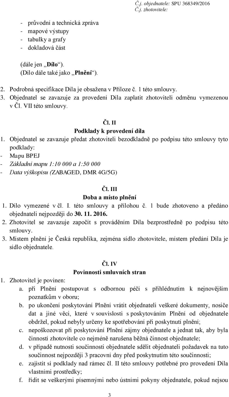 Objednatel se zavazuje předat zhotoviteli bezodkladně po podpisu této smlouvy tyto podklady: - Mapu BPEJ - Základní mapu 1:10 000 a 1:50 000 - Data výškopisu (ZABAGED, DMR 4G/5G) Čl.