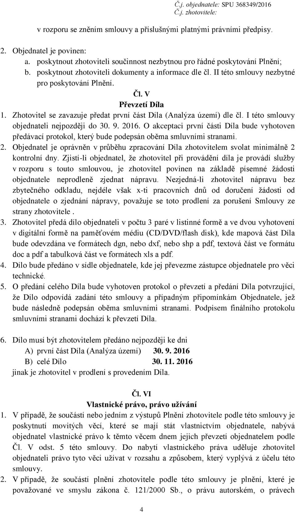 I této smlouvy objednateli nejpozději do 30. 9. 2016. O akceptaci první části Díla bude vyhotoven předávací protokol, který bude podepsán oběma smluvními stranami. 2. Objednatel je oprávněn v průběhu zpracování Díla zhotovitelem svolat minimálně 2 kontrolní dny.