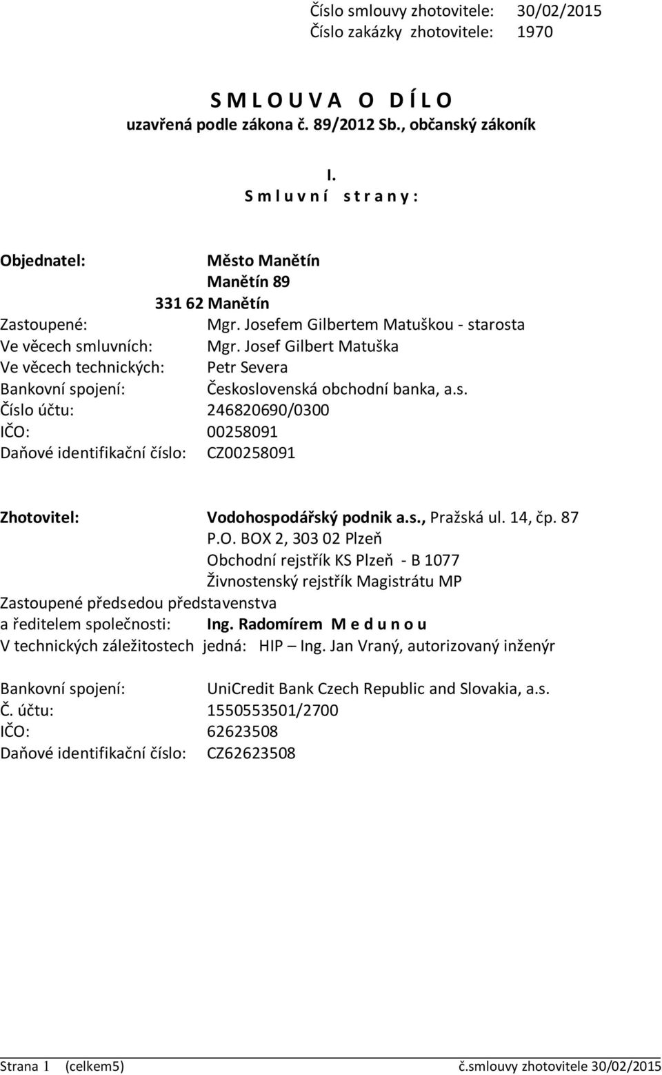 Josef Gilbert Matuška Ve věcech technických: Petr Severa Bankovní spojení: Československá obchodní banka, a.s. Číslo účtu: 246820690/0300 IČO: 00258091 Daňové identifikační číslo: CZ00258091 Zhotovitel: Vodohospodářský podnik a.