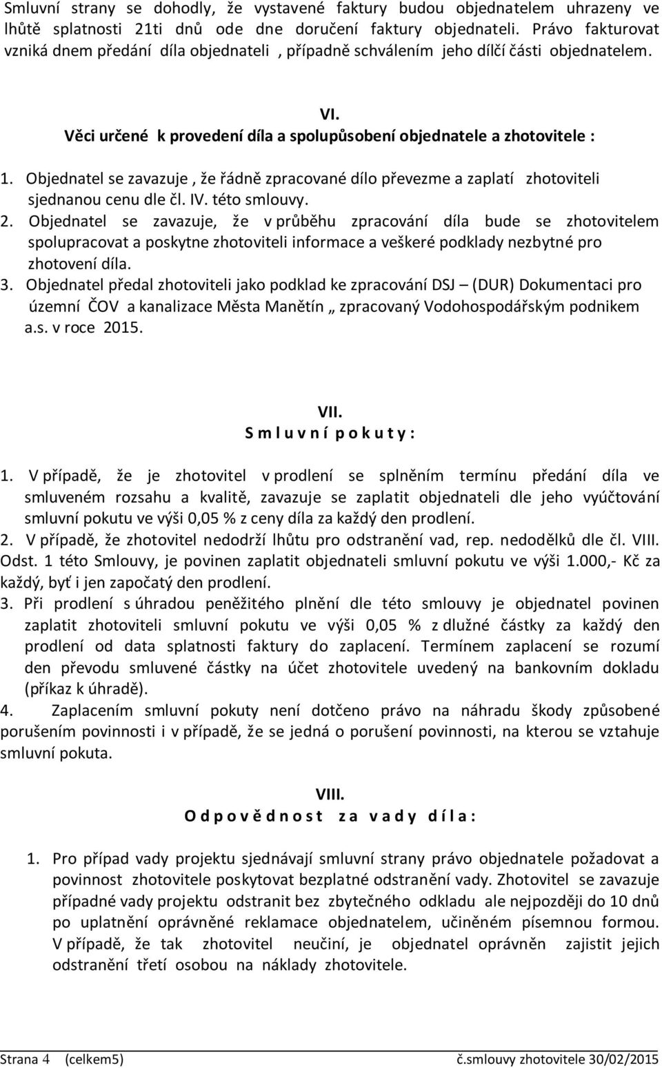 Objednatel se zavazuje, že řádně zpracované dílo převezme a zaplatí zhotoviteli sjednanou cenu dle čl. IV. této smlouvy. 2.