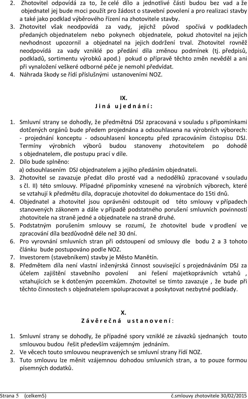 Zhotovitel však neodpovídá za vady, jejichž původ spočívá v podkladech předaných objednatelem nebo pokynech objednatele, pokud zhotovitel na jejich nevhodnost upozornil a objednatel na jejich