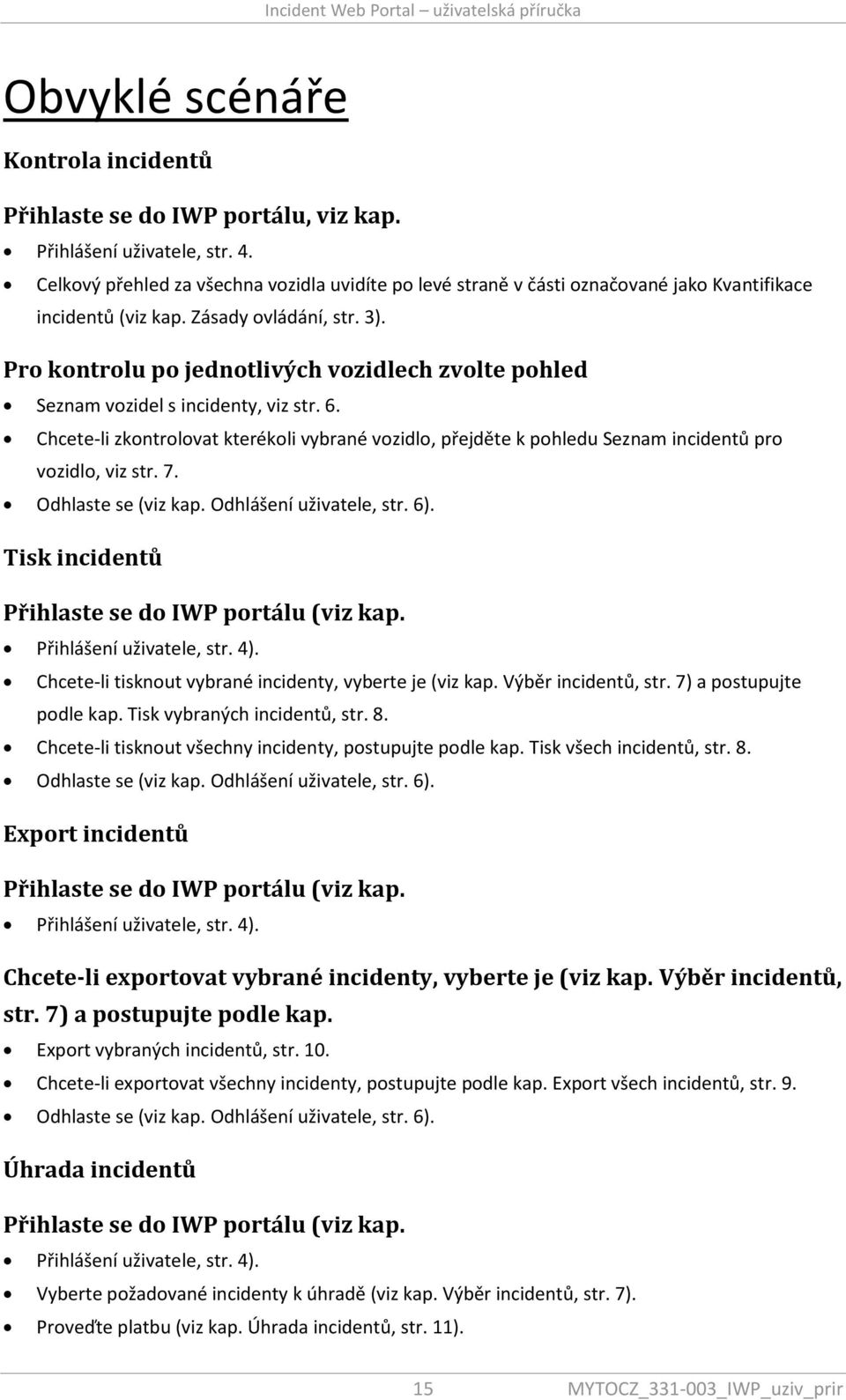 Pro kontrolu po jednotlivých vozidlech zvolte pohled Seznam vozidel s incidenty, viz str. 6. Chcete-li zkontrolovat kterékoli vybrané vozidlo, přejděte k pohledu Seznam incidentů pro vozidlo, viz str.