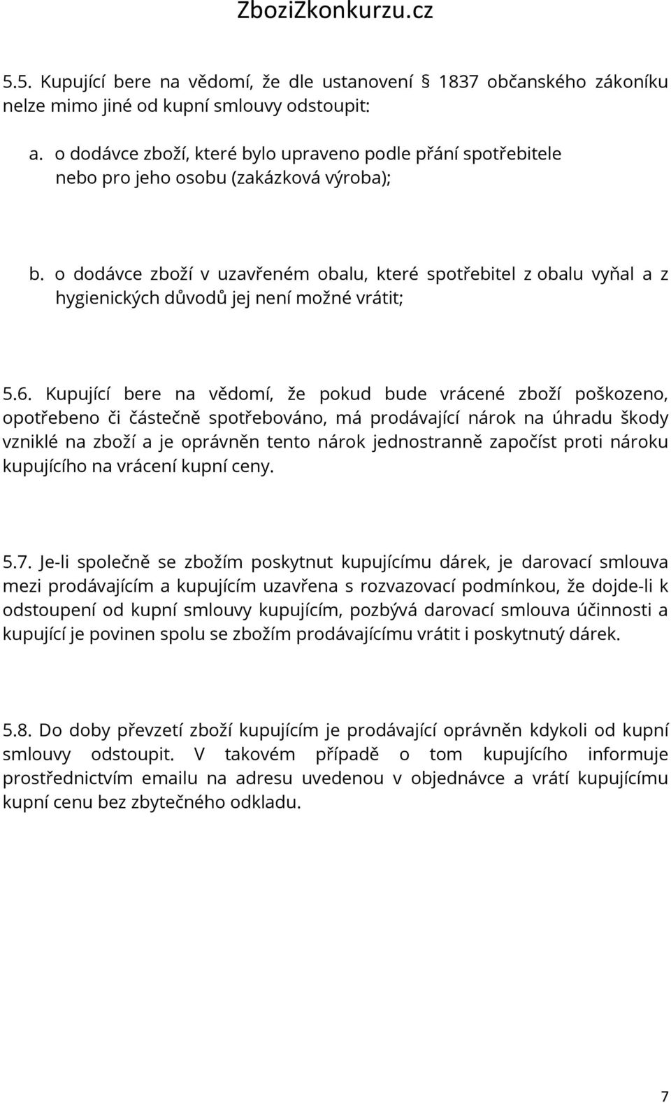 o dodávce zboží v uzavřeném obalu, které spotřebitel z obalu vyňal a z hygienických důvodů jej není možné vrátit; 5.6.