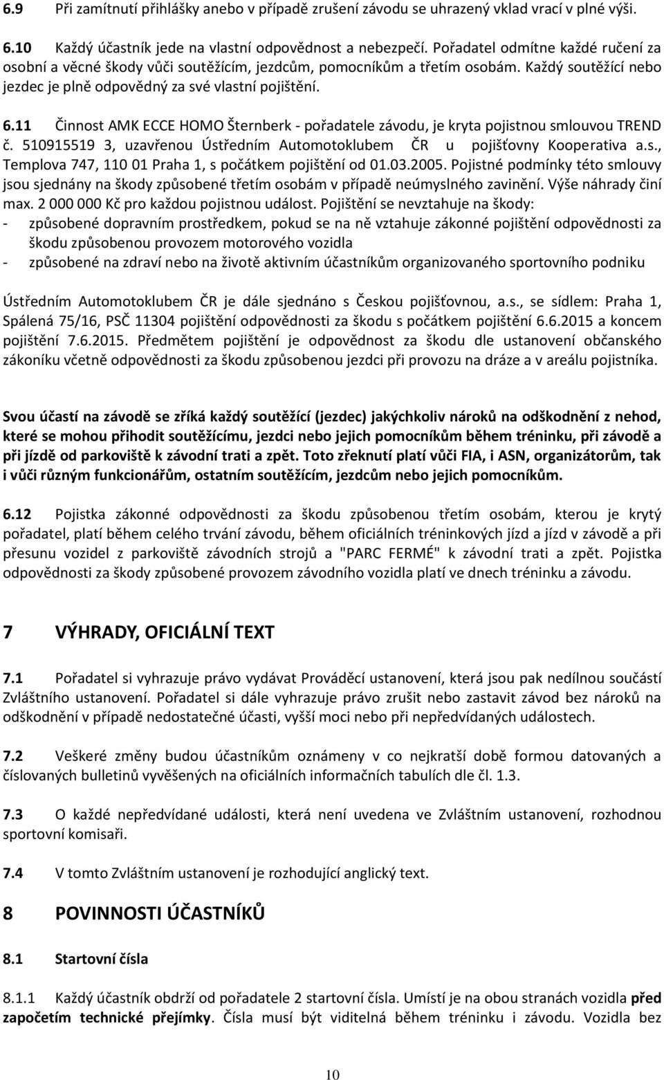 11 Činnost AMK ECCE HOMO Šternberk - pořadatele závodu, je kryta pojistnou smlouvou TREND č. 510915519 3, uzavřenou Ústředním Automotoklubem ČR u pojišťovny Kooperativa a.s., Templova 747, 110 01 Praha 1, s počátkem pojištění od 01.