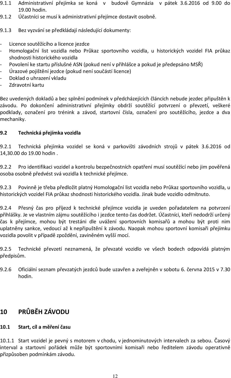 ke startu příslušné ASN (pokud není v přihlášce a pokud je předepsáno MSŘ) - Úrazové pojištění jezdce (pokud není součástí licence) - Doklad o uhrazení vkladu - Zdravotní kartu Bez uvedených dokladů