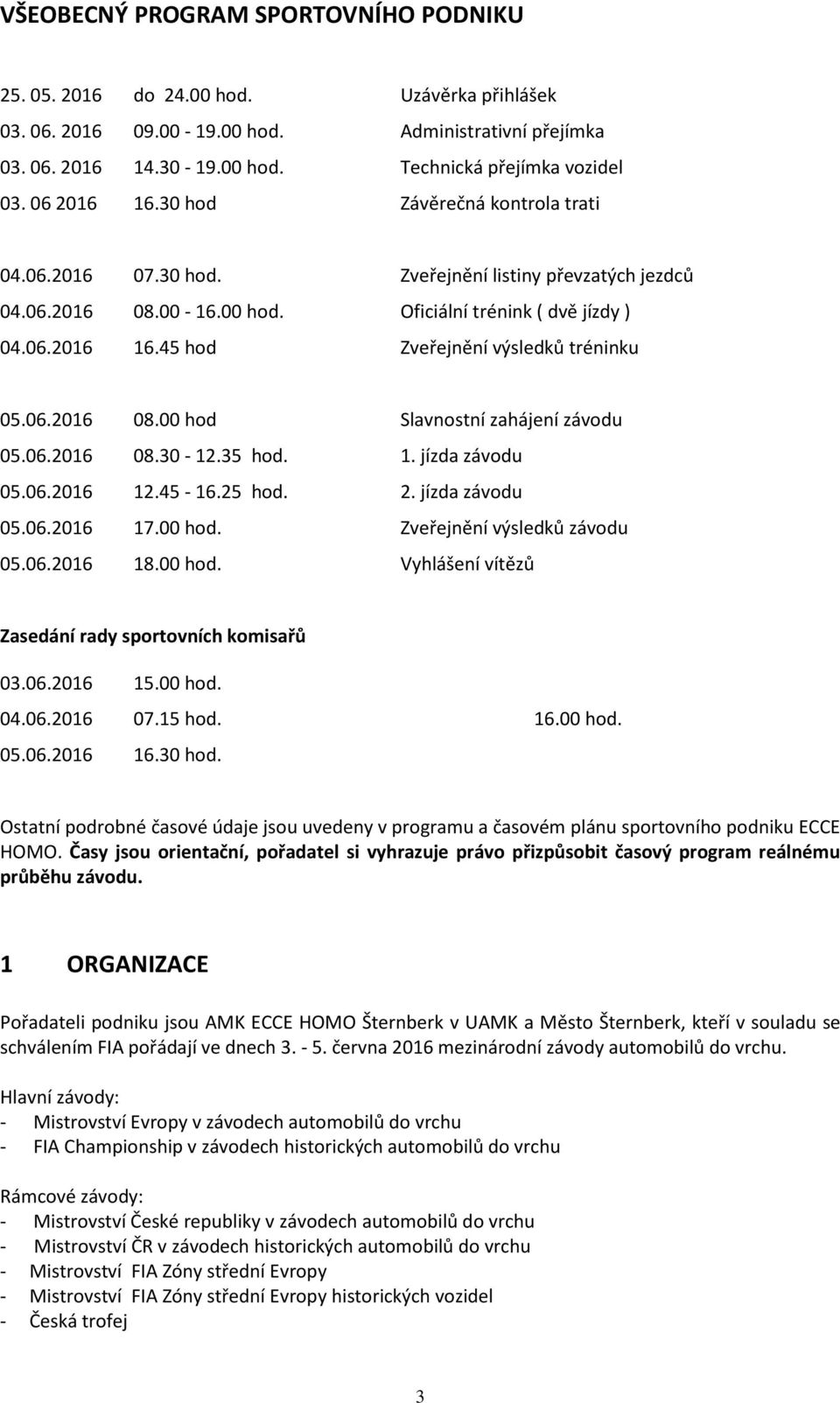 06.2016 08.00 hod Slavnostní zahájení závodu 05.06.2016 08.30-12.35 hod. 1. jízda závodu 05.06.2016 12.45-16.25 hod. 2. jízda závodu 05.06.2016 17.00 hod. Zveřejnění výsledků závodu 05.06.2016 18.