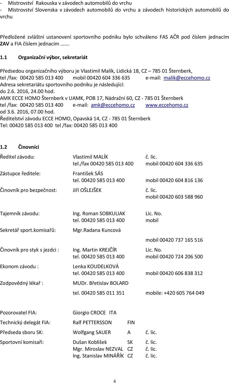 1 Organizační výbor, sekretariát Předsedou organizačního výboru je Vlastimil Malík, Lidická 18, CZ 785 01 Šternberk, tel /fax: 00420 585 013 400 mobil 00420 604 336 635 e-mail: malik@eccehomo.
