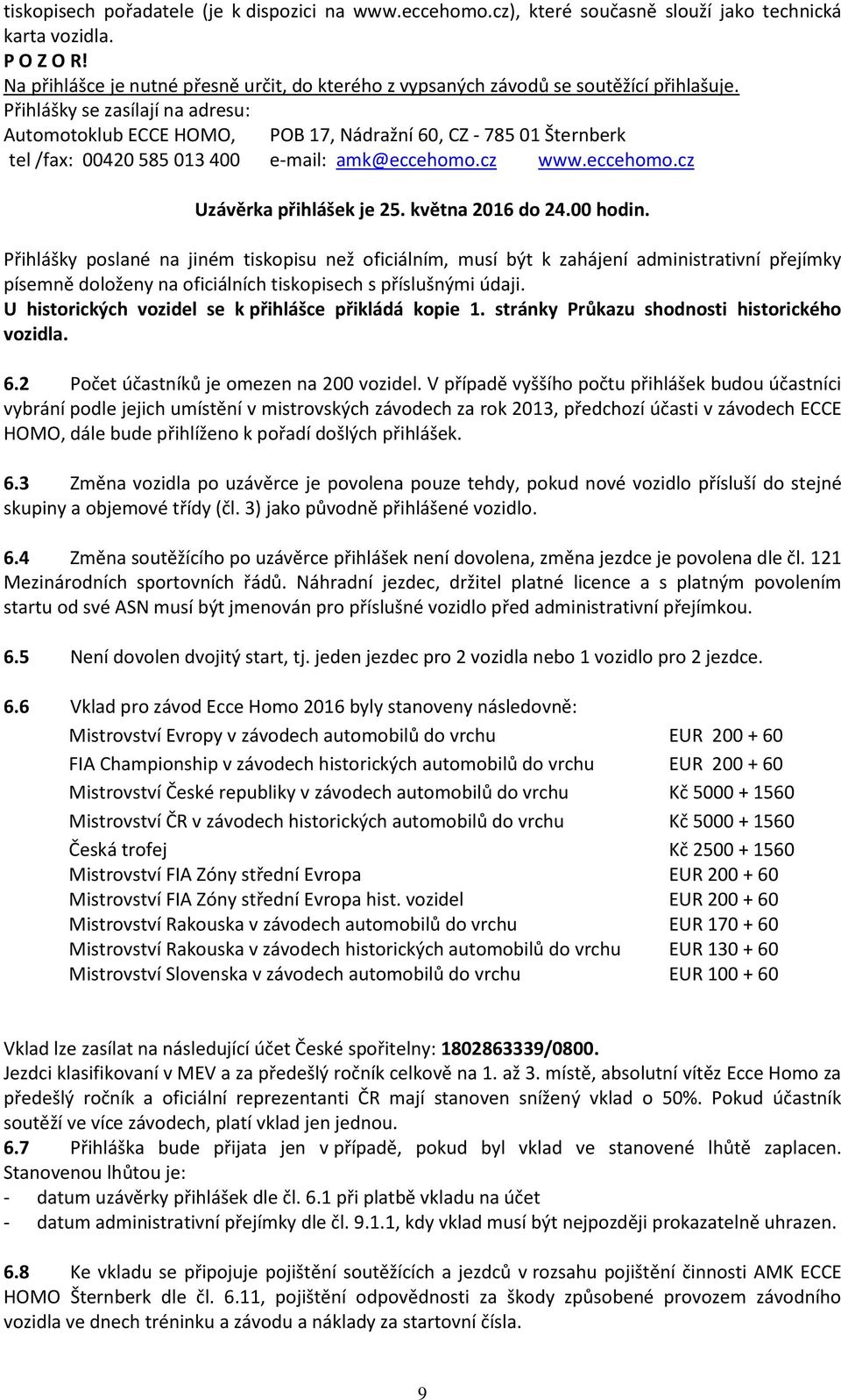 Přihlášky se zasílají na adresu: Automotoklub ECCE HOMO, POB 17, Nádražní 60, CZ - 785 01 Šternberk tel /fax: 00420 585 013 400 e-mail: amk@eccehomo.cz www.eccehomo.cz Uzávěrka přihlášek je 25.