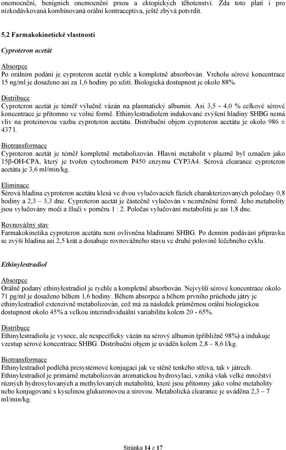 Vrcholu sérové koncentrace 15 ng/ml je dosaženo asi za 1,6 hodiny po užití. Biologická dostupnost je okolo 88%. Distribuce Cyproteron acetát je téměř výlučně vázán na plasmatický albumin.
