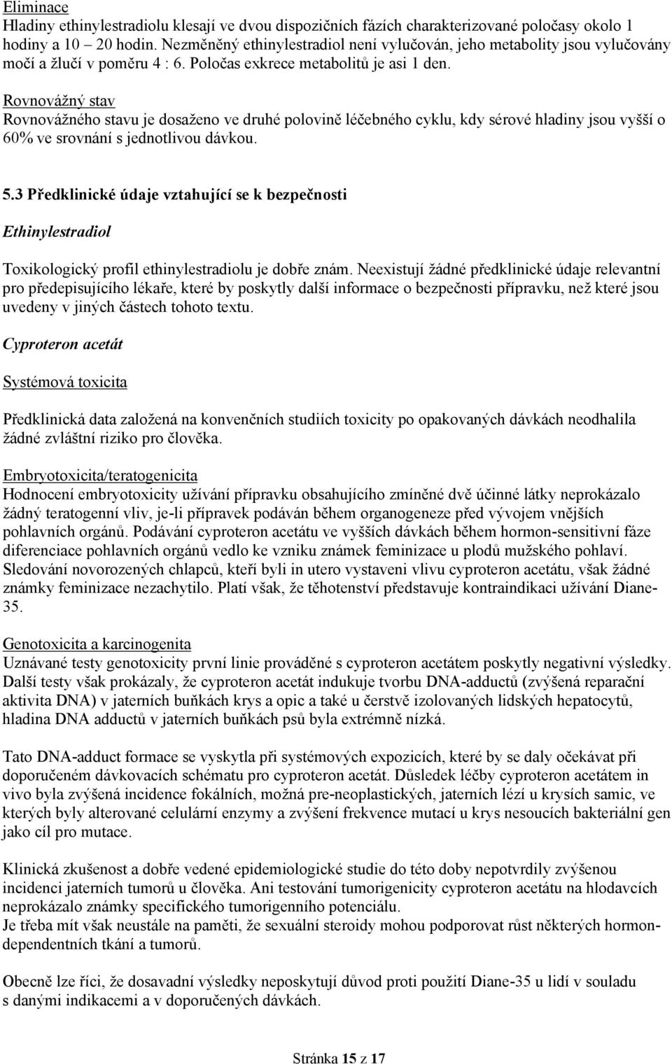 Rovnovážný stav Rovnovážného stavu je dosaženo ve druhé polovině léčebného cyklu, kdy sérové hladiny jsou vyšší o 60% ve srovnání s jednotlivou dávkou. 5.