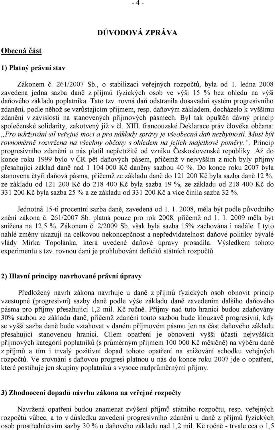 rovná daň odstranila dosavadní systém progresivního zdanění, podle něhož se vzrůstajícím příjmem, resp. daňovým základem, docházelo k vyššímu zdanění v závislosti na stanovených příjmových pásmech.