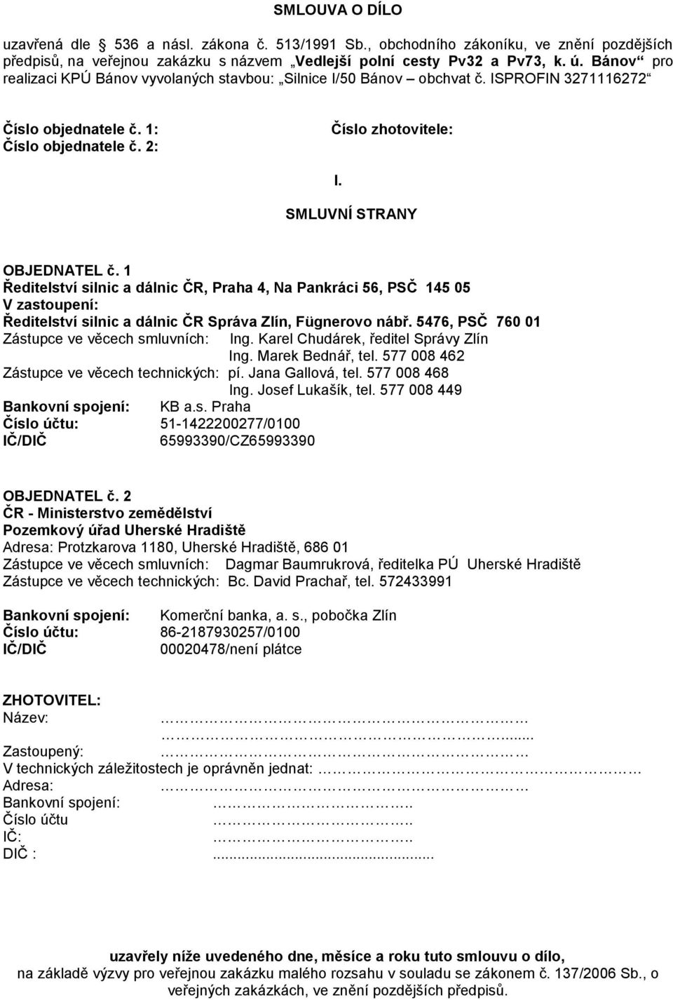 1 Ředitelství silnic a dálnic ČR, Praha 4, Na Pankráci 56, PSČ 145 05 V zastoupení: Ředitelství silnic a dálnic ČR Správa Zlín, Fügnerovo nábř. 5476, PSČ 760 01 Zástupce ve věcech smluvních: Ing.