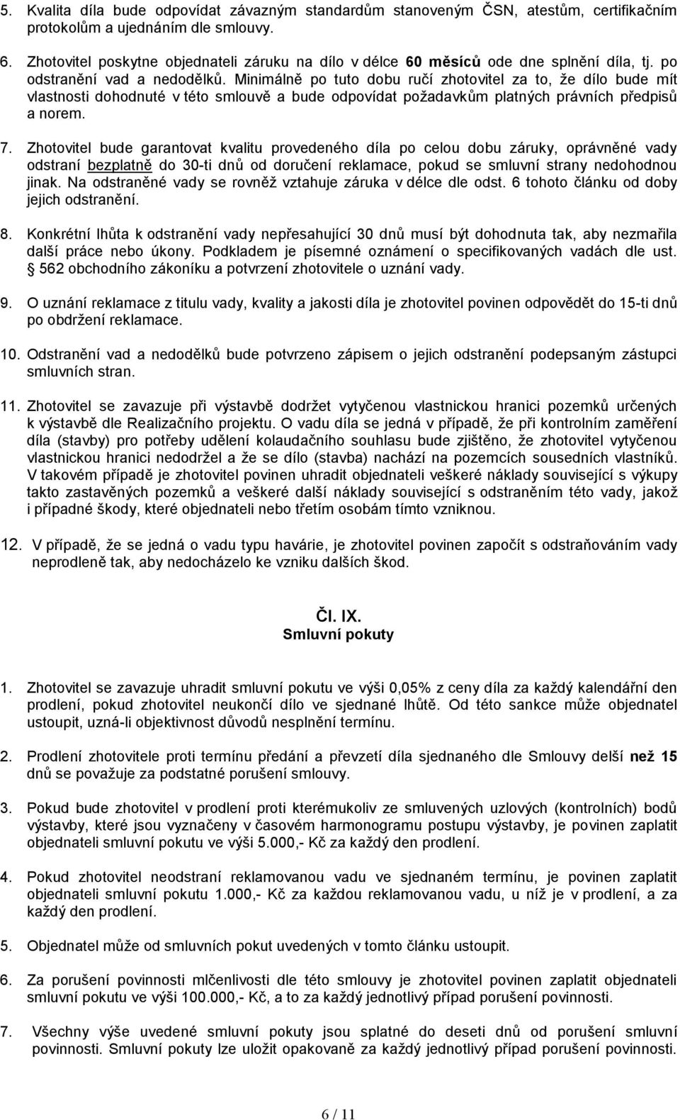 Minimálně po tuto dobu ručí zhotovitel za to, že dílo bude mít vlastnosti dohodnuté v této smlouvě a bude odpovídat požadavkům platných právních předpisů a norem. 7.