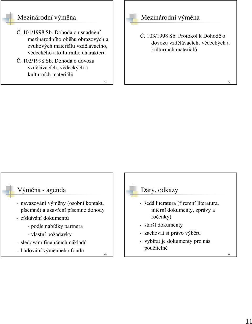 Protokol k Dohodě o dovozu vzdělávacích, vědeckých a kulturních materiálů 42 Výměna - agenda Dary, odkazy navazování výměny (osobní kontakt, písemně) a uzavření písemné dohody