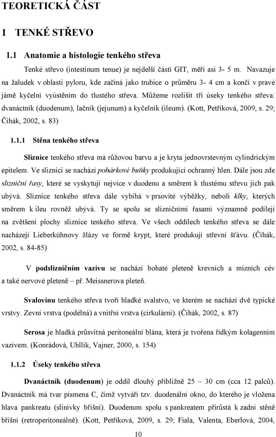 Můžeme rozlišit tři úseky tenkého střeva: dvanáctník (duodenum), lačník (jejunum) a kyčelník (ileum). (Kott, Petříková, 2009, s. 29; Čihák, 2002, s. 83) 1.