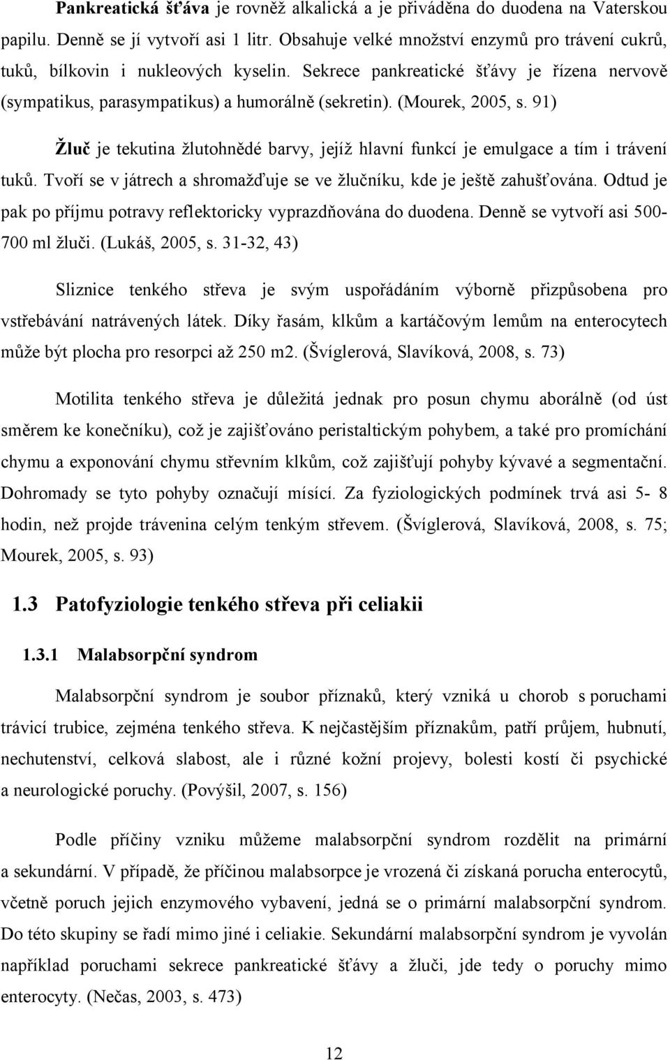 (Mourek, 2005, s. 91) Žluč je tekutina žlutohnědé barvy, jejíž hlavní funkcí je emulgace a tím i trávení tuků. Tvoří se v játrech a shromažďuje se ve žlučníku, kde je ještě zahušťována.