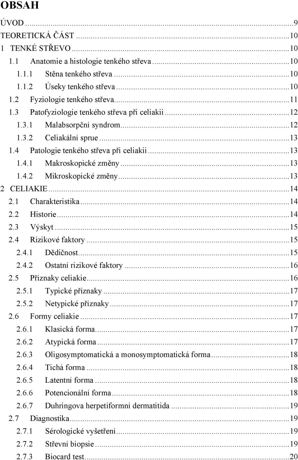 ..13 2 CELIAKIE...14 2.1 Charakteristika...14 2.2 Historie...14 2.3 Výskyt...15 2.4 Rizikové faktory...15 2.4.1 Dědičnost...15 2.4.2 Ostatní rizikové faktory...16 2.5 Příznaky celiakie...16 2.5.1 Typické příznaky.