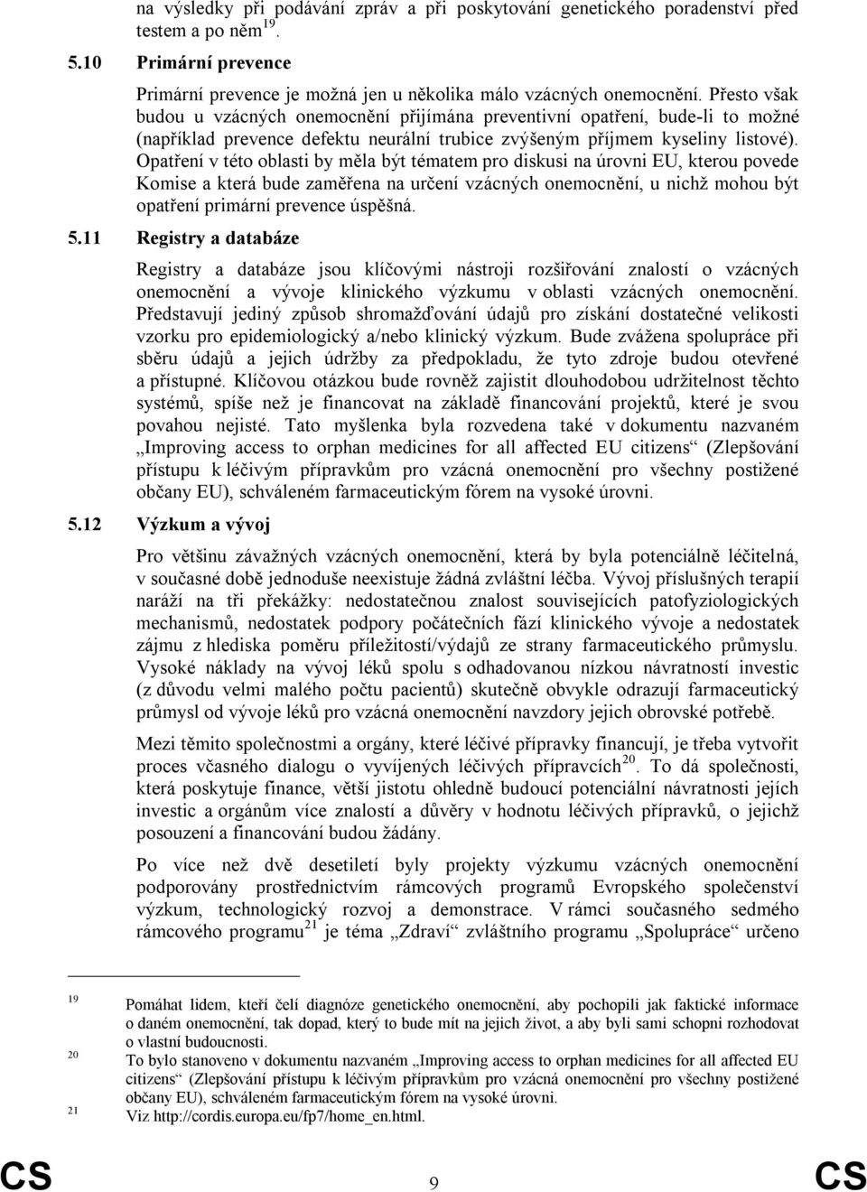 Opatření v této oblasti by měla být tématem pro diskusi na úrovni EU, kterou povede Komise a která bude zaměřena na určení vzácných onemocnění, u nichž mohou být opatření primární prevence úspěšná. 5.