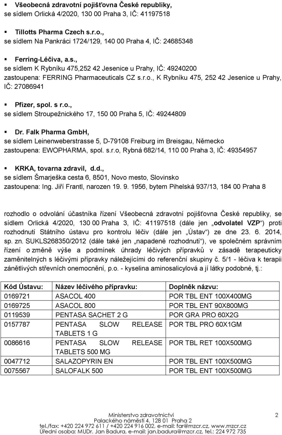 Falk Pharma GmbH, se sídlem Leinenweberstrasse 5, D-79108 Freiburg im Breisgau, Německo zastoupena: EWOPHARMA, spol. s.r.o, Rybná 682/14, 110 00 Praha 3, IČ: 49354957 KRKA, tovarna zdravil, d.d., se sídlem Šmarješka cesta 6, 8501, Novo mesto, Slovinsko zastoupena: Ing.