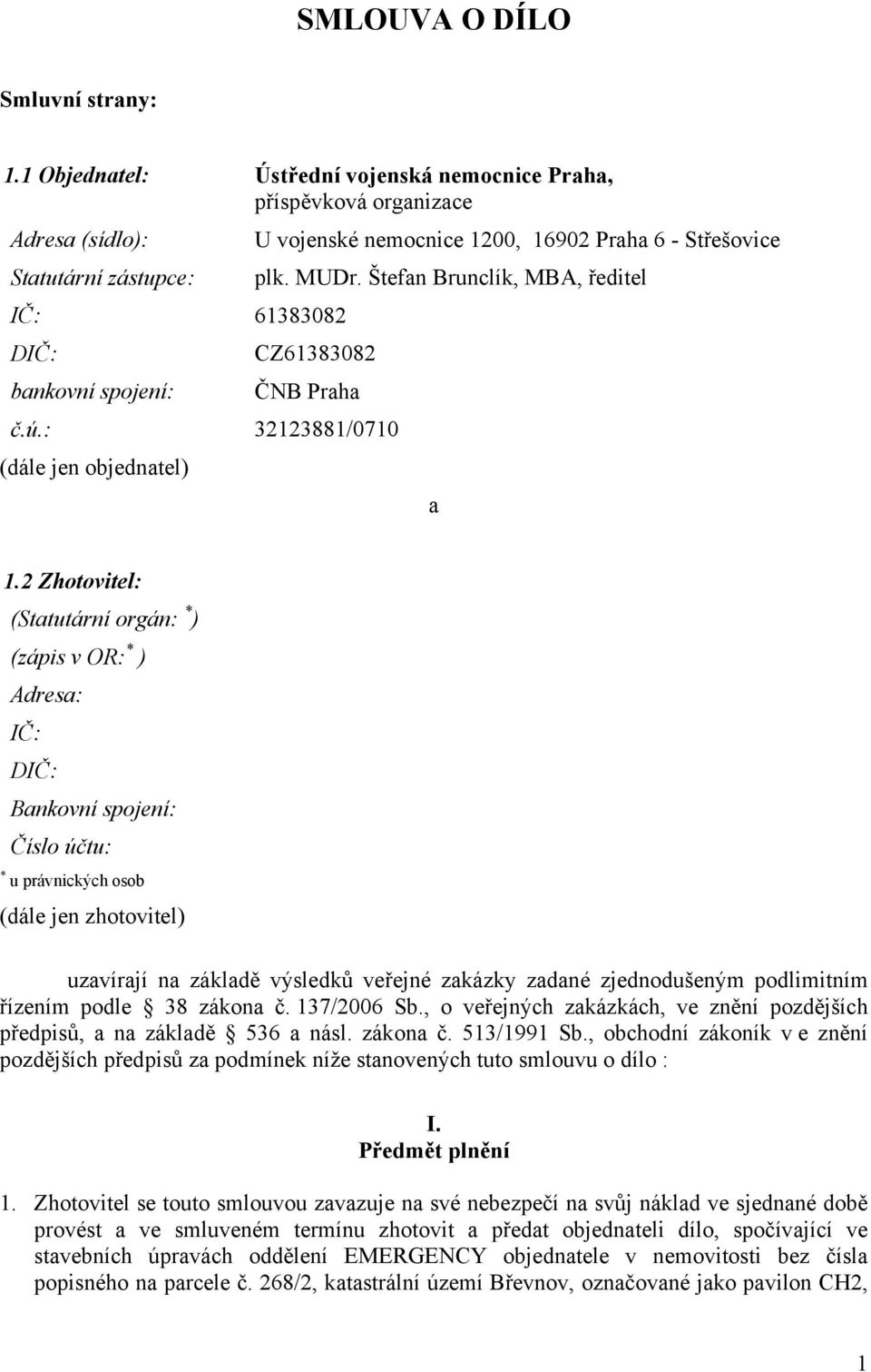 2 Zhotovitel: (Statutární orgán: * ) (zápis v OR: * ) Adresa: IČ: DIČ: Bankovní spojení: Číslo účtu: * u právnických osob (dále jen zhotovitel) uzavírají na základě výsledků veřejné zakázky zadané