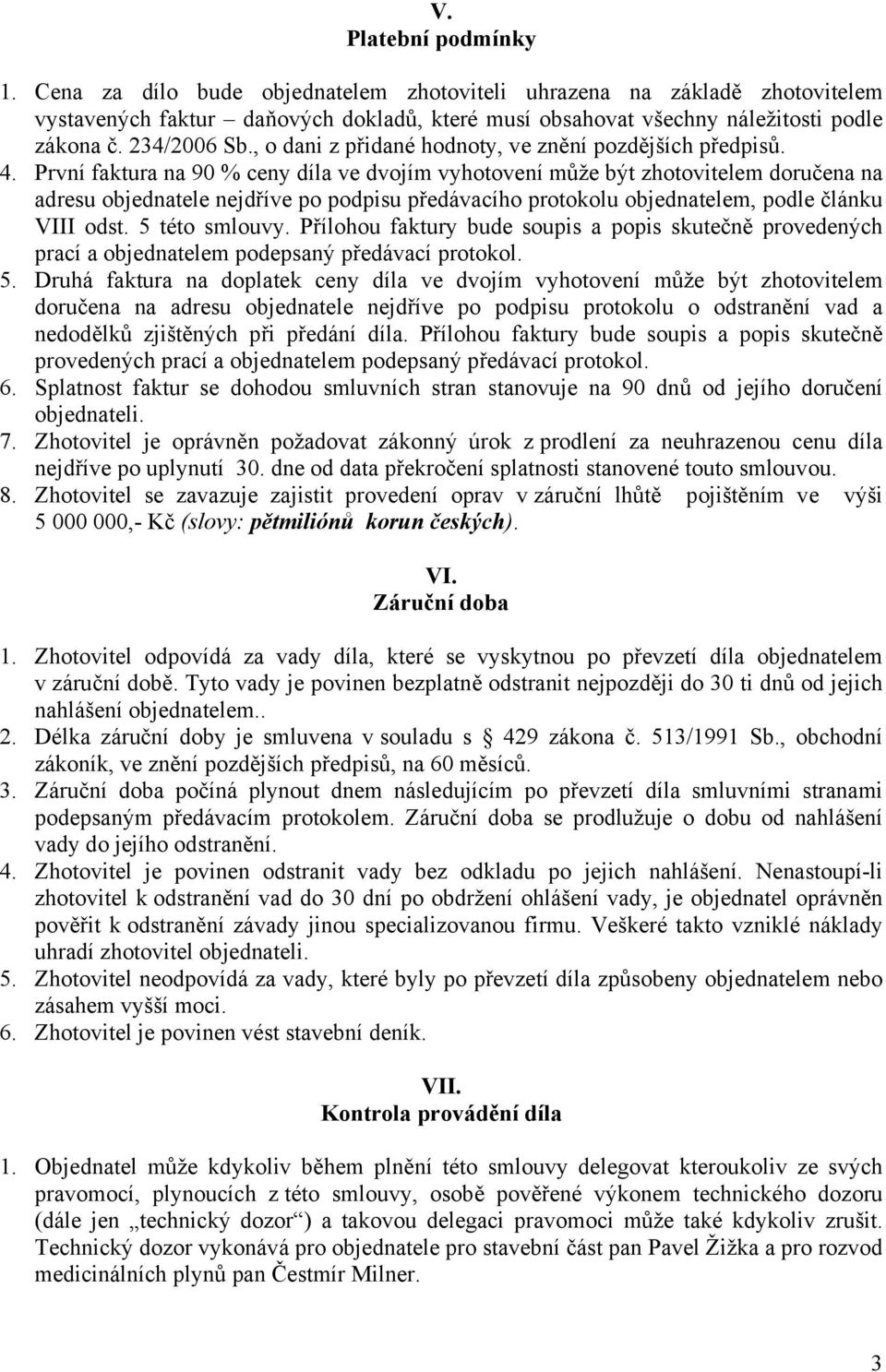 První faktura na 90 % ceny díla ve dvojím vyhotovení může být zhotovitelem doručena na adresu objednatele nejdříve po podpisu předávacího protokolu objednatelem, podle článku VIII odst.