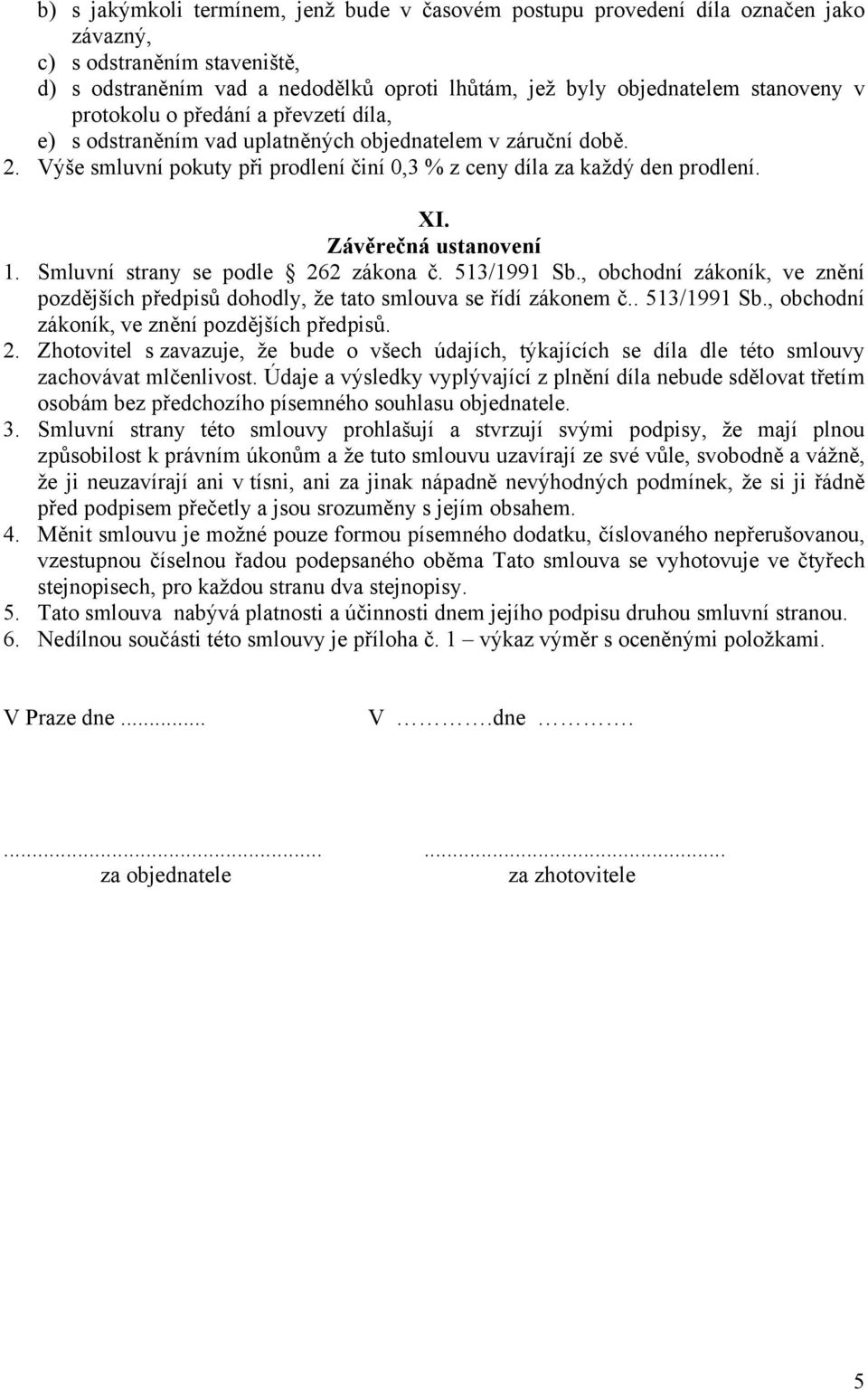 Závěrečná ustanovení 1. Smluvní strany se podle 262 zákona č. 513/1991 Sb., obchodní zákoník, ve znění pozdějších předpisů dohodly, že tato smlouva se řídí zákonem č.. 513/1991 Sb., obchodní zákoník, ve znění pozdějších předpisů. 2. Zhotovitel s zavazuje, že bude o všech údajích, týkajících se díla dle této smlouvy zachovávat mlčenlivost.