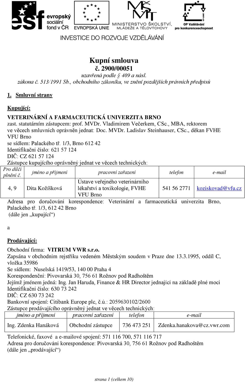 , děkan FVHE VFU Brno se sídlem: Palackého tř. 1/3, Brno 612 42 Identifikační číslo: 621 57 124 DIČ: CZ 621 57 124 Zástupce kupujícího oprávněný jednat ve věcech technických: Pro dílčí plnění č.