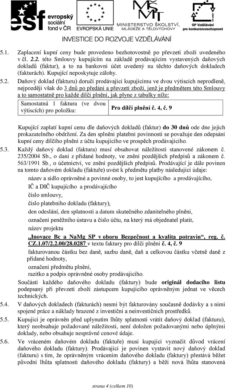 Daňový doklad (fakturu) doručí prodávající kupujícímu ve dvou výtiscích neprodleně, nejpozději však do 3 dnů po předání a převzetí zboží, jenž je předmětem této Smlouvy a to samostatně pro každé
