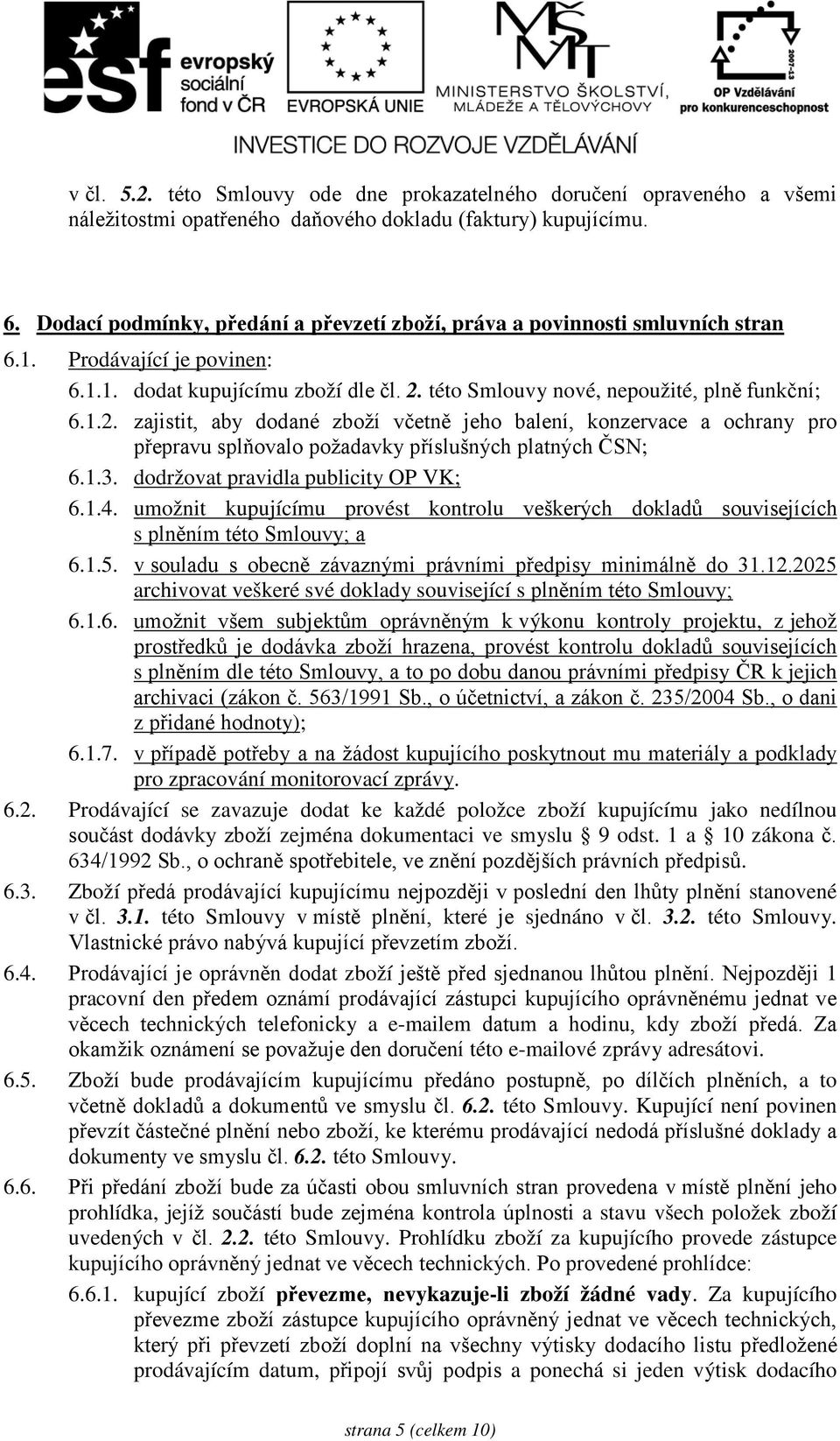 této Smlouvy nové, nepoužité, plně funkční; 6.1.2. zajistit, aby dodané zboží včetně jeho balení, konzervace a ochrany pro přepravu splňovalo požadavky příslušných platných ČSN; 6.1.3.