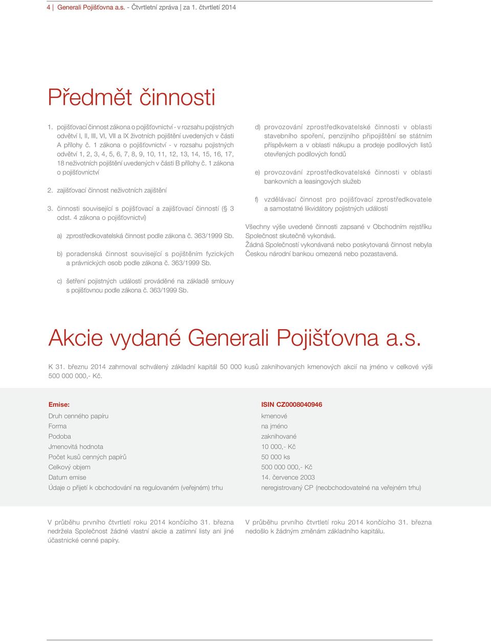 1 zákona o pojišťovnictví - v rozsahu pojistných odvětví 1, 2, 3, 4, 5, 6, 7, 8, 9, 10, 11, 12, 13, 14, 15, 16, 17, 18 neživotních pojištění uvedených v části B přílohy č. 1 zákona o pojišťovnictví 2.