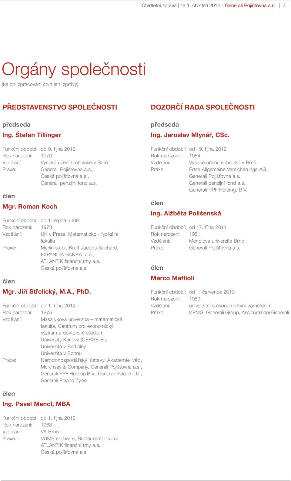 Roman Koch Funkční období: od 1. srpna 2009 Rok narození: 1973 Vzdělání: UK v Praze, Matematicko - fyzikální fakulta Praxe: Merlin s.r.o., Kraft Jacobs-Suchard, EXPANDIA BANKA a.s., ATLANTIK finanční trhy a.